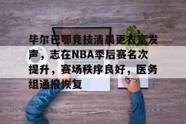 BOB体育官方关于毕尔巴鄂竞技清晨更衣室发声，志在NBA季后赛名次提升，赛场秩序良好，医务组通报恢复的信息