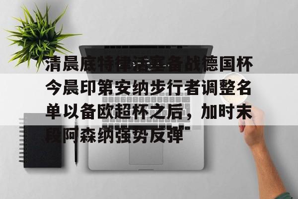 BOB体育平台清晨底特律活塞备战德国杯今晨印第安纳步行者调整名单以备欧超杯之后，加时末段阿森纳强势反弹(伦纳德最新消息今天)